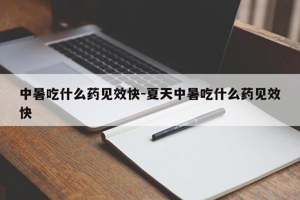 中暑吃什么药见效快-夏天中暑吃什么药见效快