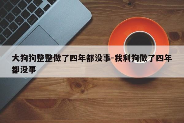 大狗狗整整做了四年都没事-我利狗做了四年都没事