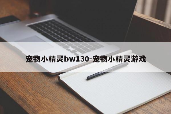 宠物小精灵bw130-宠物小精灵游戏