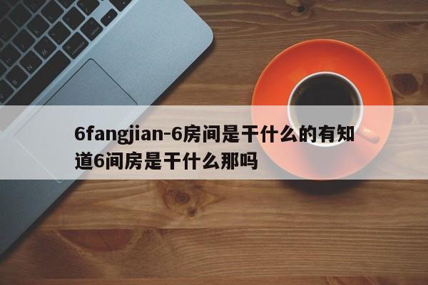 6fangjian-6房间是干什么的有知道6间房是干什么那吗