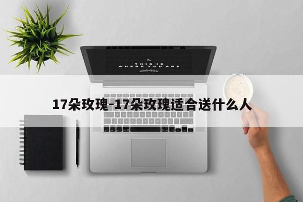 17朵玫瑰-17朵玫瑰适合送什么人