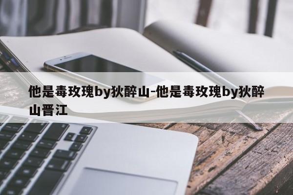 他是毒玫瑰by狄醉山-他是毒玫瑰by狄醉山晋江