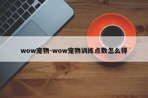 wow宠物-wow宠物训练点数怎么得