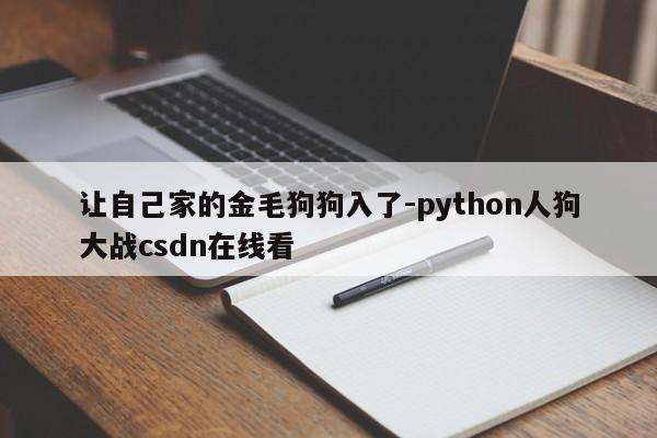 让自己家的金毛狗狗入了-python人狗大战csdn在线看