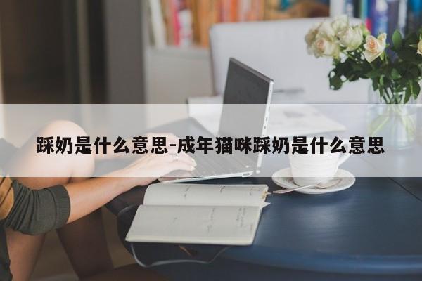 踩奶是什么意思-成年猫咪踩奶是什么意思