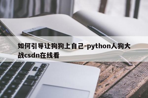 如何引导让狗狗上自己-python人狗大战csdn在线看