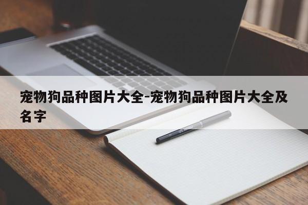 宠物狗品种图片大全-宠物狗品种图片大全及名字