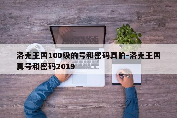 洛克王国100级的号和密码真的-洛克王国真号和密码2019