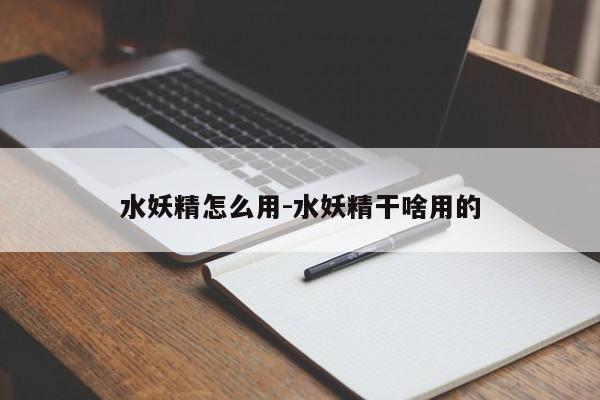 水妖精怎么用-水妖精干啥用的