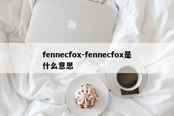 fennecfox-fennecfox是什么意思