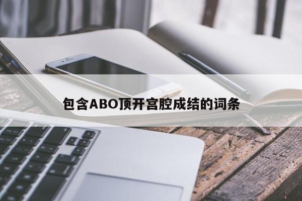 包含ABO顶开宫腔成结的词条