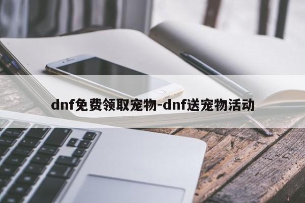 dnf免费领取宠物-dnf送宠物活动