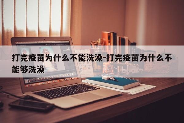 打完疫苗为什么不能洗澡-打完疫苗为什么不能够洗澡