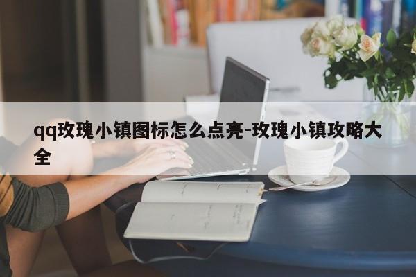 qq玫瑰小镇图标怎么点亮-玫瑰小镇攻略大全